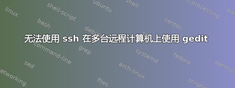 无法使用 ssh 在多台远程计算机上使用 gedit