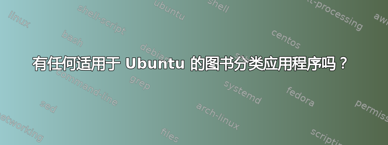 有任何适用于 Ubuntu 的图书分类应用程序吗？