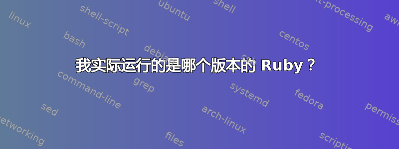 我实际运行的是哪个版本的 Ruby？