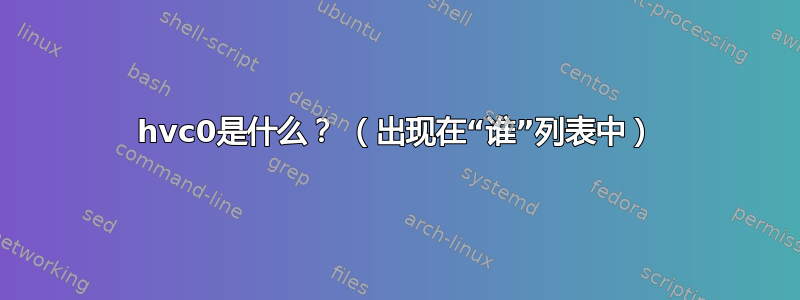 hvc0是什么？ （出现在“谁”列表中）