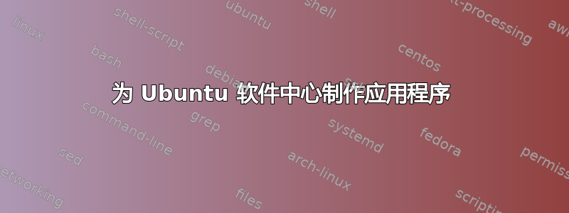 为 Ubuntu 软件中心制作应用程序