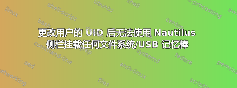 更改用户的 UID 后无法使用 Nautilus 侧栏挂载任何文件系统/USB 记忆棒