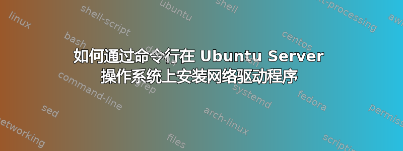 如何通过命令行在 Ubuntu Server 操作系统上安装网络驱动程序