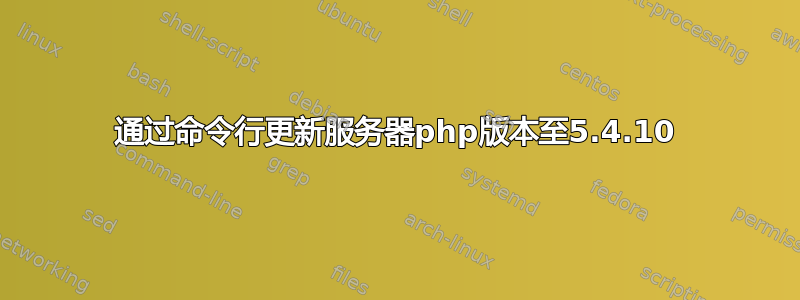 通过命令行更新服务器php版本至5.4.10