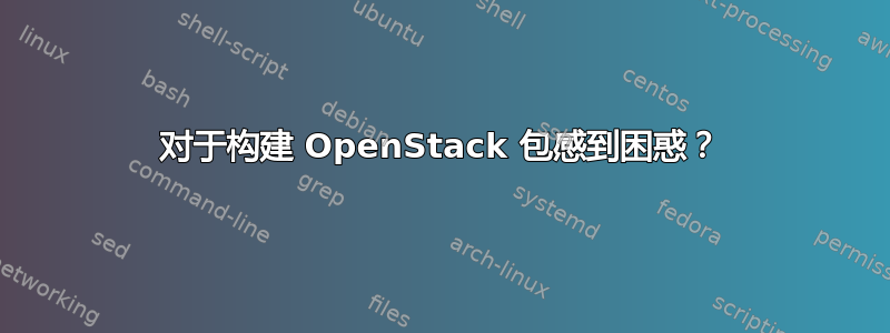 对于构建 OpenStack 包感到困惑？