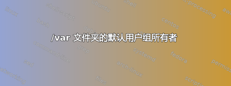 /var 文件夹的默认用户组所有者