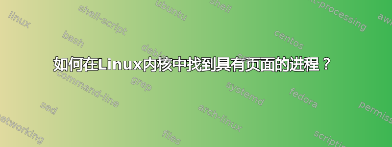 如何在Linux内核中找到具有页面的进程？