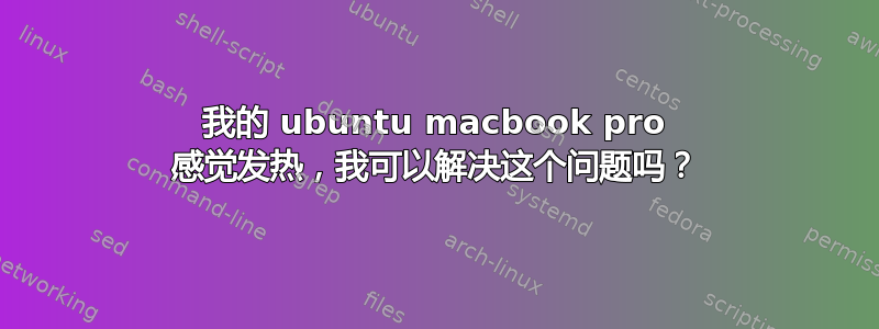 我的 ubuntu macbook pro 感觉发热，我可以解决这个问题吗？