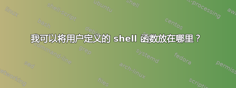 我可以将用户定义的 shell 函数放在哪里？