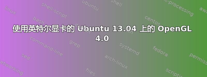 使用英特尔显卡的 Ubuntu 13.04 上的 OpenGL 4.0