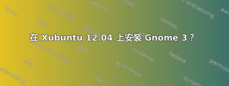 在 Xubuntu 12.04 上安装 Gnome 3？