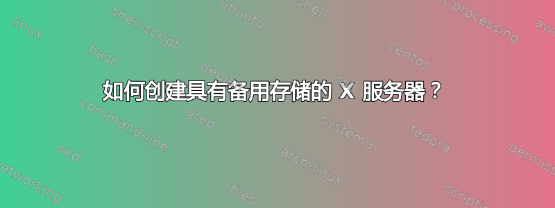 如何创建具有备用存储的 X 服务器？