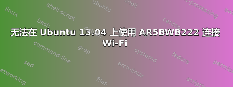 无法在 Ubuntu 13.04 上使用 AR5BWB222 连接 Wi-Fi