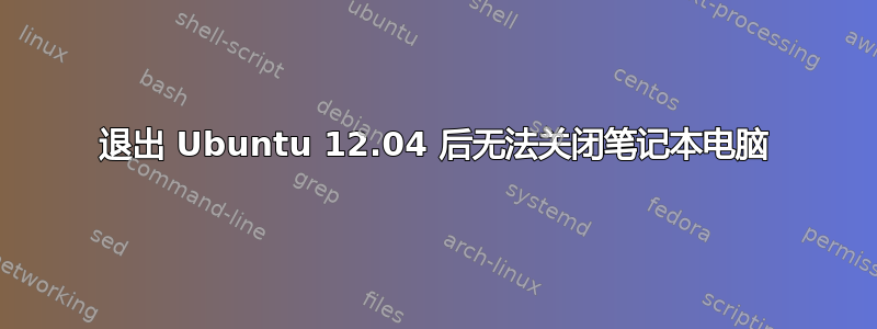 退出 Ubuntu 12.04 后无法关闭笔记本电脑