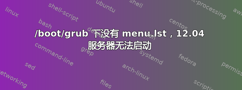 /boot/grub 下没有 menu.lst，12.04 服务器无法启动