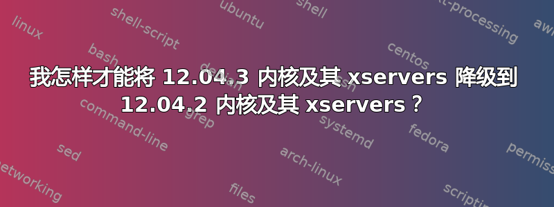 我怎样才能将 12.04.3 内核及其 xservers 降级到 12.04.2 内核及其 xservers？