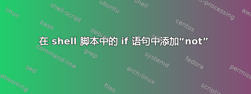 在 shell 脚本中的 if 语句中添加“not”