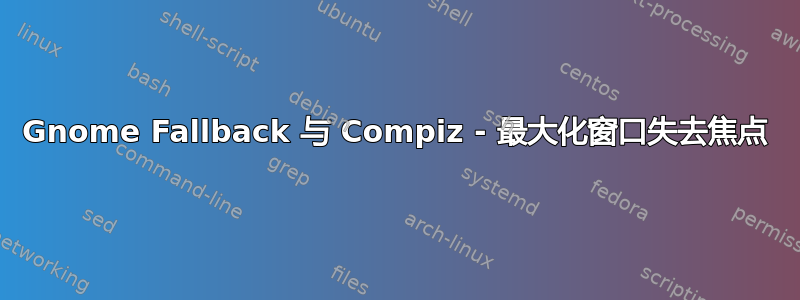 Gnome Fallback 与 Compiz - 最大化窗口失去焦点