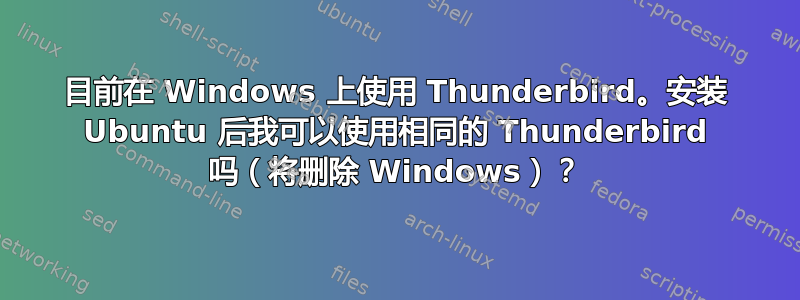 目前在 Windows 上使用 Thunderbird。安装 Ubuntu 后我可以使用相同的 Thunderbird 吗（将删除 Windows）？