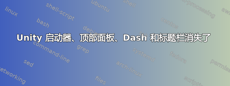 Unity 启动器、顶部面板、Dash 和标题栏消失了