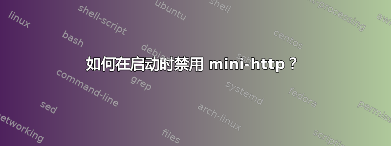 如何在启动时禁用 mini-http？