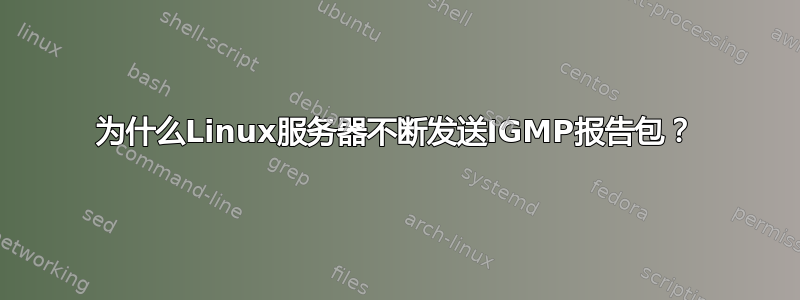 为什么Linux服务器不断发送IGMP报告包？