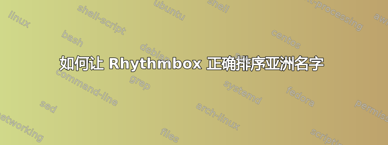 如何让 Rhythmbox 正确排序亚洲名字