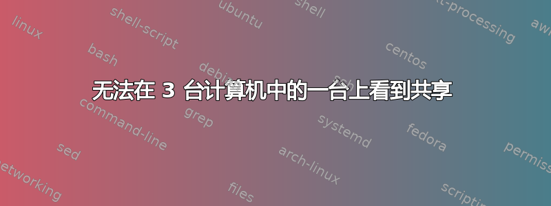 无法在 3 台计算机中的一台上看到共享