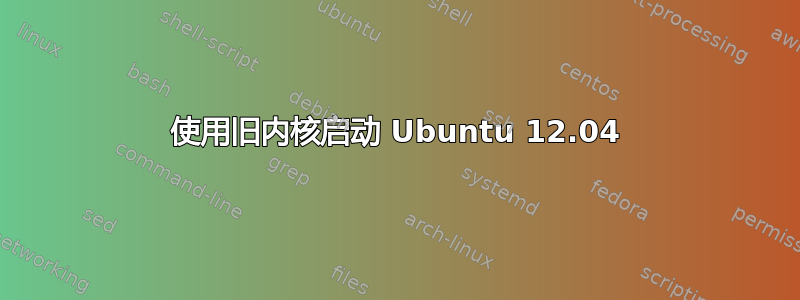 使用旧内核启动 Ubuntu 12.04