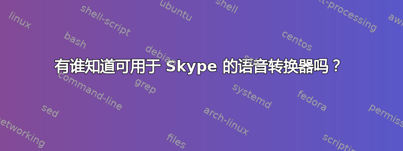 有谁知道可用于 Skype 的语音转换器吗？