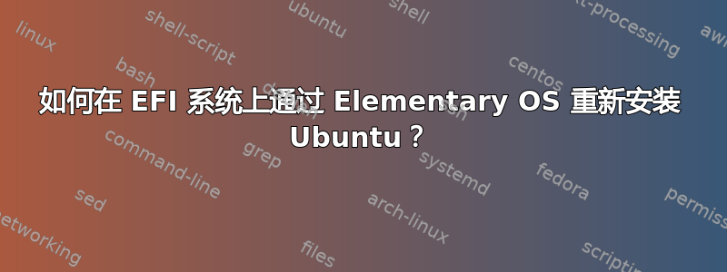 如何在 EFI 系统上通过 Elementary OS 重新安装 Ubuntu？