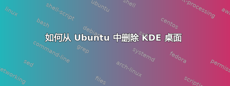 如何从 Ubuntu 中删除 KDE 桌面