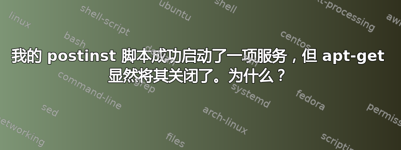 我的 postinst 脚本成功启动了一项服务，但 apt-get 显然将其关闭了。为什么？