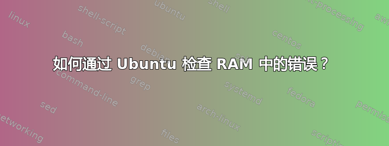 如何通过 Ubuntu 检查 RAM 中的错误？