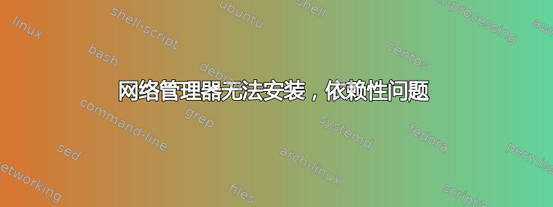 网络管理器无法安装，依赖性问题