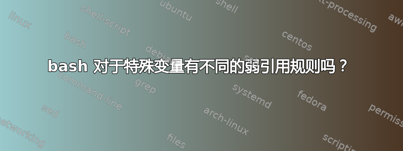 bash 对于特殊变量有不同的弱引用规则吗？