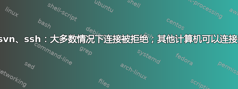 svn、ssh：大多数情况下连接被拒绝；其他计算机可以连接