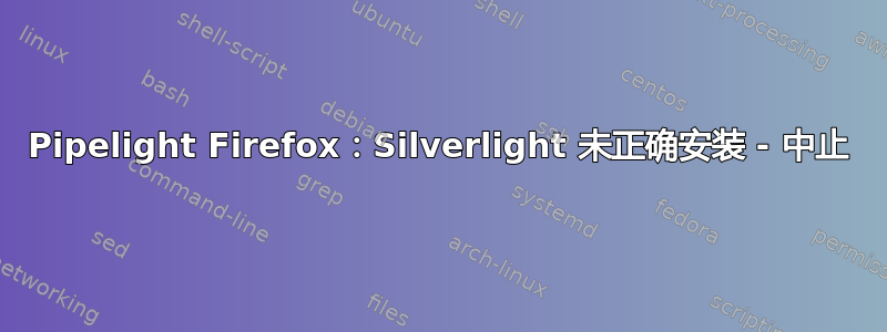 Pipelight Firefox：Silverlight 未正确安装 - 中止