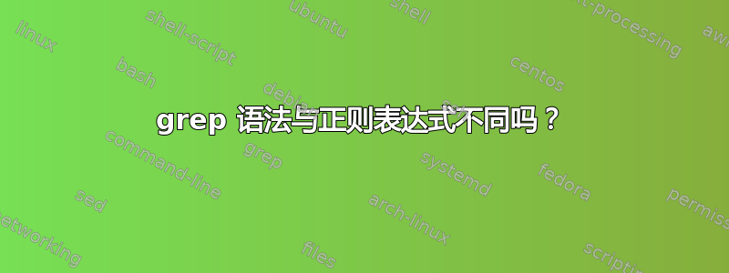 grep 语法与正则表达式不同吗？