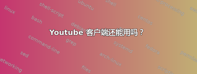 Youtube 客户端还能用吗？