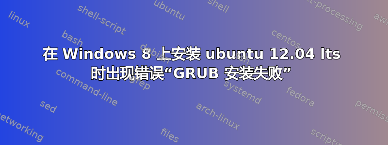 在 Windows 8 上安装 ubuntu 12.04 lts 时出现错误“GRUB 安装失败”