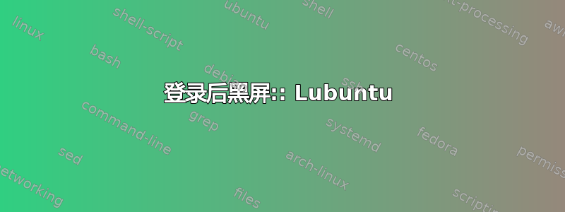 登录后黑屏:: Lubuntu