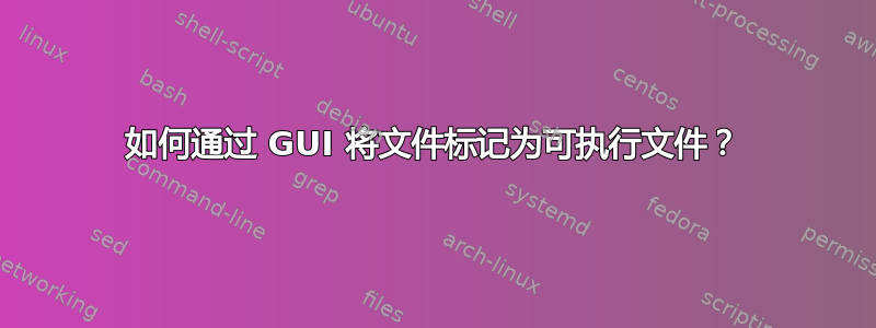 如何通过 GUI 将文件标记为可执行文件？