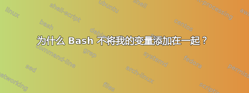 为什么 Bash 不将我的变量添加在一起？