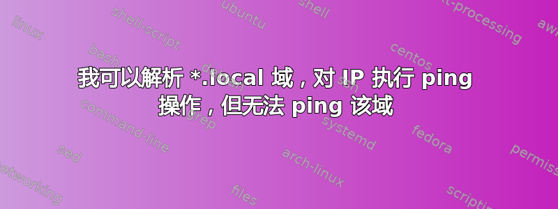 我可以解析 *.local 域，对 IP 执行 ping 操作，但无法 ping 该域