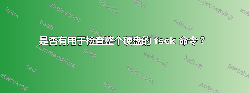 是否有用于检查整个硬盘的 fsck 命令？