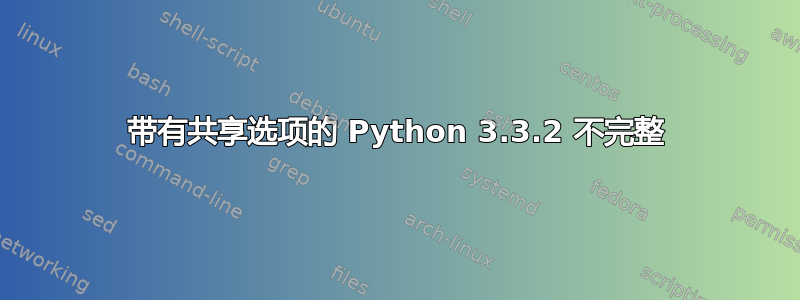 带有共享选项的 Python 3.3.2 不完整