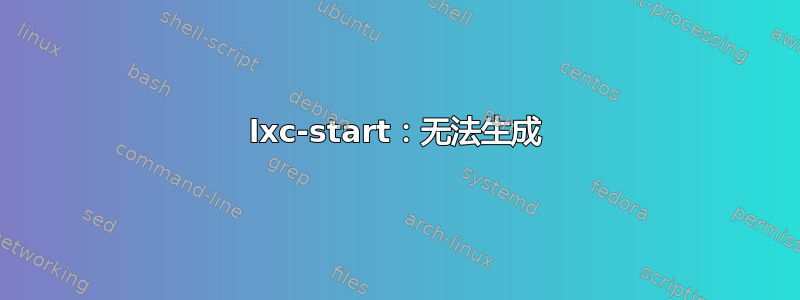 lxc-start：无法生成