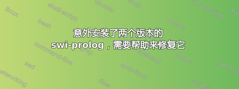 意外安装了两个版本的 swi-prolog，需要帮助来修复它