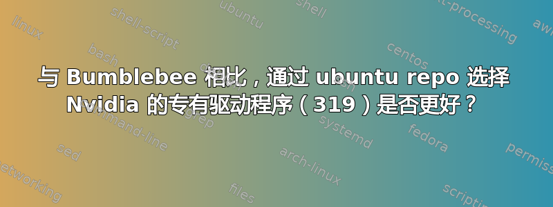 与 Bumblebee 相比，通过 ubuntu repo 选择 Nvidia 的专有驱动程序（319）是否更好？